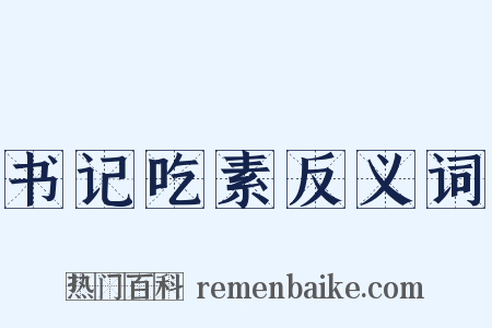书记吃素反义词是什么意思的图片